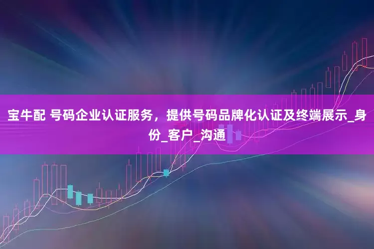 宝牛配 号码企业认证服务，提供号码品牌化认证及终端展示_身份_客户_沟通