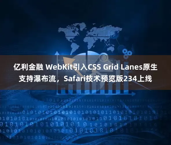亿利金融 WebKit引入CSS Grid Lanes原生支持瀑布流，Safari技术预览版234上线