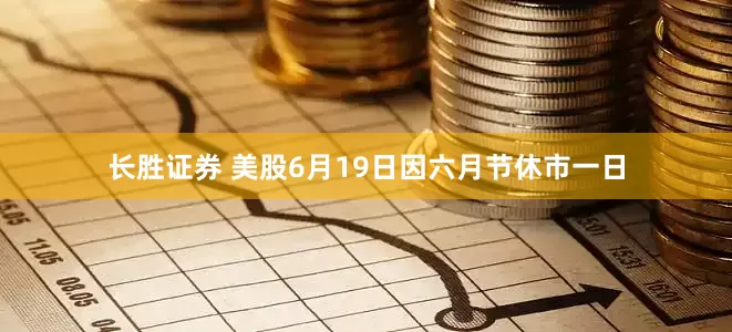 长胜证券 美股6月19日因六月节休市一日